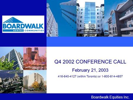 Q4 2002 CONFERENCE CALL February 21, 2003 416-640-4127 (within Toronto) or 1-800-814-4857 Boardwalk Equities Inc.