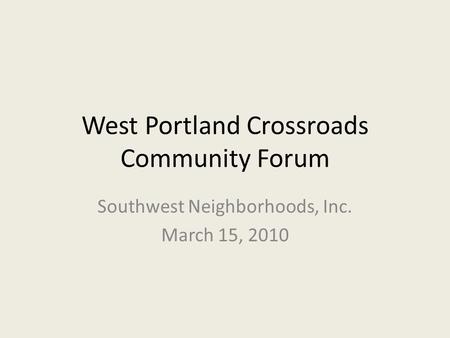 West Portland Crossroads Community Forum Southwest Neighborhoods, Inc. March 15, 2010.
