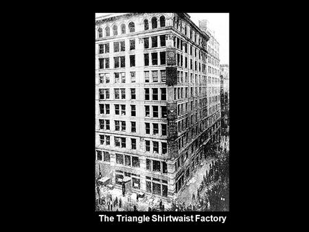 The Triangle Shirtwaist Factory. People worked in overcrowded rooms with little ventilation.