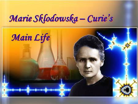 Marie Sklodowska – Curies Main Life Marie Sklodowska – Curies Main Life.