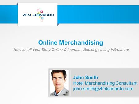 Online Merchandising How to tell Your Story Online & Increase Bookings using VBrochure John Smith Hotel Merchandising Consultant