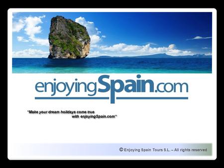 © Enjoying Spain Tours S.L. – All rights reserved Make your dream holidays come true with enjoyingSpain.com Make your dream holidays come true with enjoyingSpain.com.