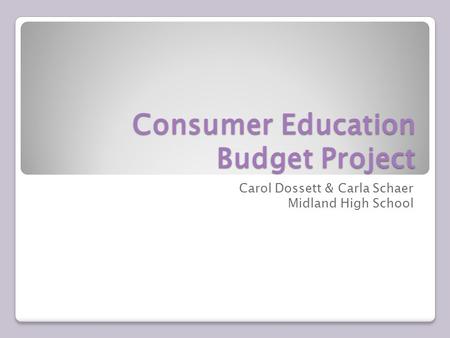 Consumer Education Budget Project Carol Dossett & Carla Schaer Midland High School.