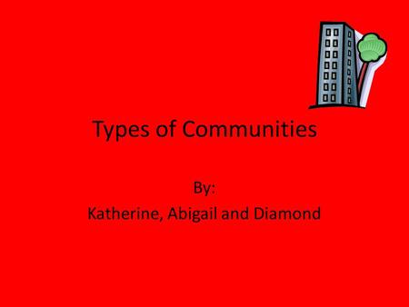 Types of Communities By: Katherine, Abigail and Diamond.