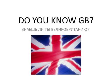 DO YOU KNOW GB? ЗНАЕШЬ ЛИ ТЫ ВЕЛИКОБРИТАНИЮ?. 1. What is the name of the most famous clock in Britain? a) Big Albertb) Big Stephenc) Big Wrend) Big Ben.