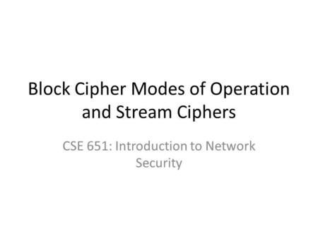 Block Cipher Modes of Operation and Stream Ciphers