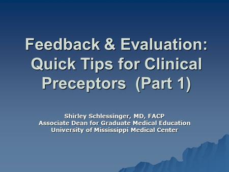 Feedback & Evaluation: Quick Tips for Clinical Preceptors (Part 1) Shirley Schlessinger, MD, FACP Associate Dean for Graduate Medical Education University.