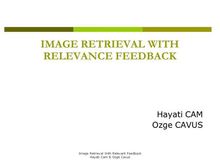 Image Retrieval With Relevant Feedback Hayati Cam & Ozge Cavus IMAGE RETRIEVAL WITH RELEVANCE FEEDBACK Hayati CAM Ozge CAVUS.