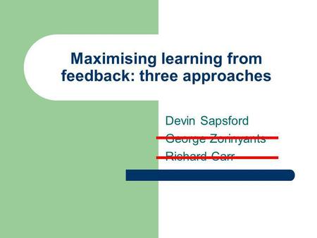 Maximising learning from feedback: three approaches Devin Sapsford George Zorinyants Richard Carr.