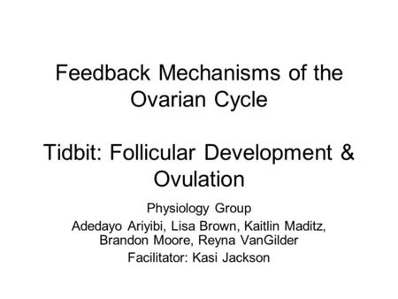 Feedback Mechanisms of the Ovarian Cycle Tidbit: Follicular Development & Ovulation Physiology Group Adedayo Ariyibi, Lisa Brown, Kaitlin Maditz, Brandon.