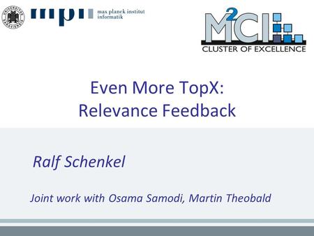 Even More TopX: Relevance Feedback Ralf Schenkel Joint work with Osama Samodi, Martin Theobald.