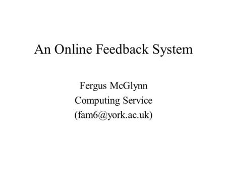 An Online Feedback System Fergus McGlynn Computing Service