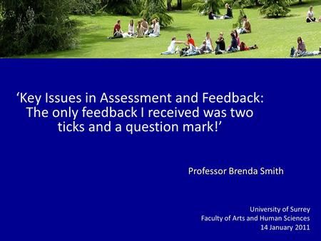 Key Issues in Assessment and Feedback: The only feedback I received was two ticks and a question mark! University of Surrey Faculty of Arts and Human Sciences.