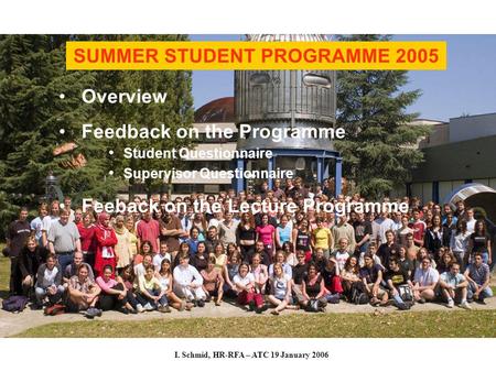 I. Schmid, HR-RFA – ATC 19 January 2006 SUMMER STUDENT PROGRAMME 2005 Overview Feedback on the Programme Student Questionnaire Supervisor Questionnaire.