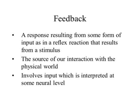 Feedback A response resulting from some form of input as in a reflex reaction that results from a stimulus The source of our interaction with the physical.
