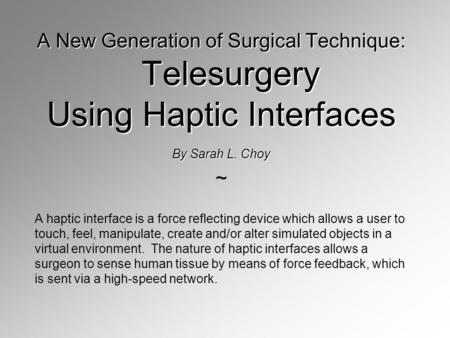 A New Generation of Surgical Technique: Telesurgery Using Haptic Interfaces By Sarah L. Choy ~ A haptic interface is a force reflecting device which allows.