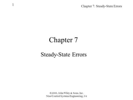 Chapter 7: Steady-State Errors 1 ©2000, John Wiley & Sons, Inc. Nise/Control Systems Engineering, 3/e Chapter 7 Steady-State Errors.