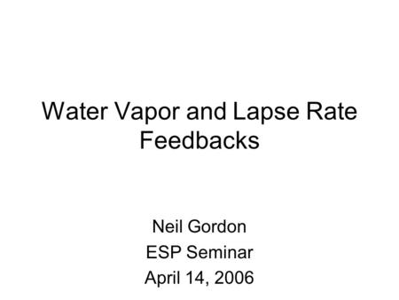 Water Vapor and Lapse Rate Feedbacks Neil Gordon ESP Seminar April 14, 2006.