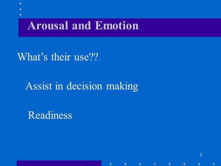 1 Arousal and Emotion Whats their use?? Assist in decision making Readiness.