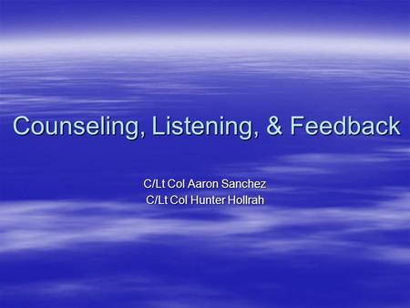 Counseling, Listening, & Feedback C/Lt Col Aaron Sanchez C/Lt Col Hunter Hollrah.