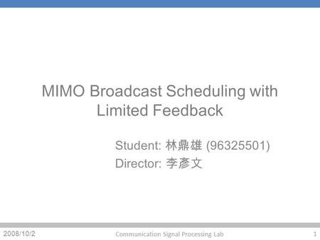 MIMO Broadcast Scheduling with Limited Feedback Student: (96325501) Director: 2008/10/2 1 Communication Signal Processing Lab.