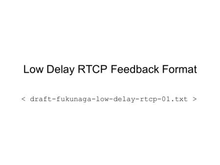 Low Delay RTCP Feedback Format. Low Delay RTCP Documents RTCP-based Feedback: Concepts and Message Timing Rules (draft-wenger-avt- rtcp-feedback-01.txt)