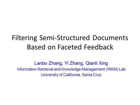 Filtering Semi-Structured Documents Based on Faceted Feedback Lanbo Zhang, Yi Zhang, Qianli Xing Information Retrieval and Knowledge Management (IRKM)