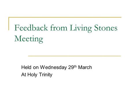Feedback from Living Stones Meeting Held on Wednesday 29 th March At Holy Trinity.