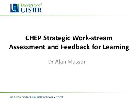 Principles of Assessment and Feedback for Learning CHEP Strategic Work-stream Assessment and Feedback for Learning Dr Alan Masson.