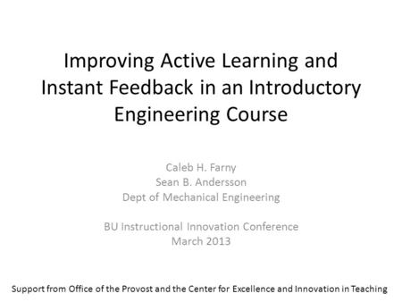Improving Active Learning and Instant Feedback in an Introductory Engineering Course Caleb H. Farny Sean B. Andersson Dept of Mechanical Engineering BU.