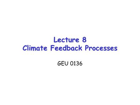 Lecture 8 Climate Feedback Processes GEU 0136. Forcing, Response, and Sensitivity Consider a climate forcing (e.g., a change in TOA net radiation balance,
