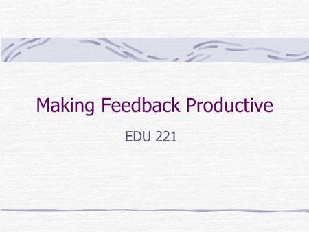 Making Feedback Productive EDU 221. Making Feedback Productive Housekeeping Current Issue Article PP and Discussion Topic approved by Barfield by Thurs.