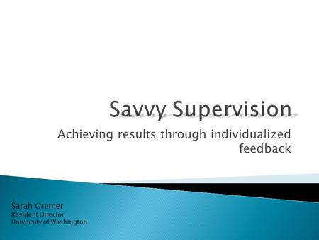 Achieving results through individualized feedback Sarah Gremer Resident Director University of Washington.