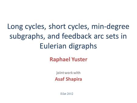 Long cycles, short cycles, min-degree subgraphs, and feedback arc sets in Eulerian digraphs Raphael Yuster joint work with Asaf Shapira Eilat 2012.