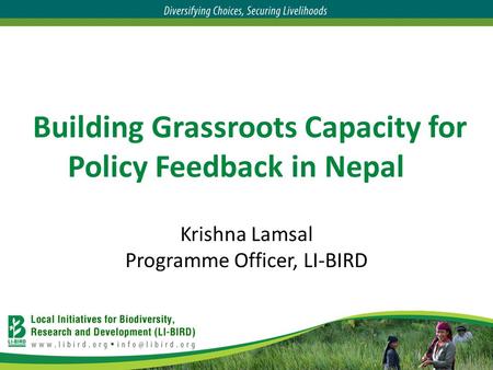 Building Grassroots Capacity for Policy Feedback in Nepal Krishna Lamsal Programme Officer, LI-BIRD.
