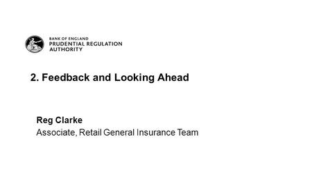 Reg Clarke Associate, Retail General Insurance Team 2. Feedback and Looking Ahead.