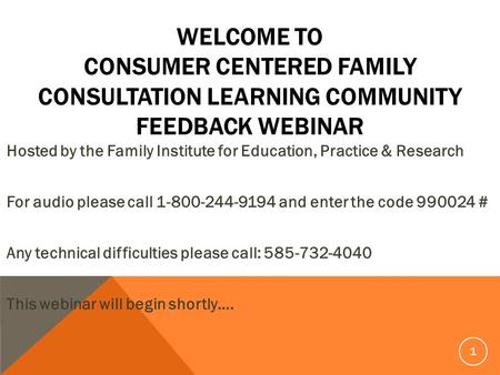 WELCOME TO CONSUMER CENTERED FAMILY CONSULTATION LEARNING COMMUNITY FEEDBACK WEBINAR Hosted by the Family Institute for Education, Practice & Research.