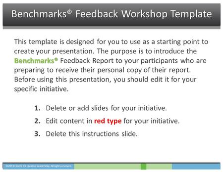 Benchmarks® This template is designed for you to use as a starting point to create your presentation. The purpose is to introduce the Benchmarks® Feedback.