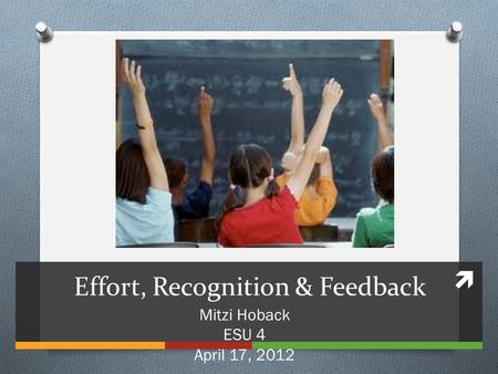 Effort, Recognition & Feedback Mitzi Hoback ESU 4 April 17, 2012.