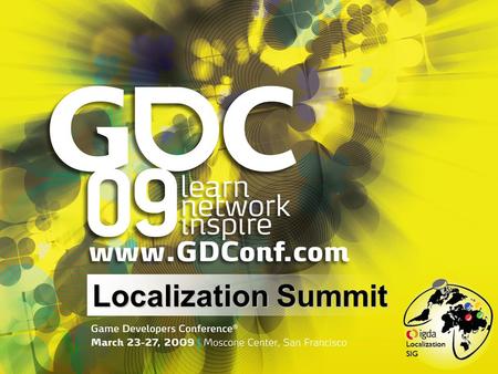 Localization Summit. 23 March, 2009 WELCOME to the inaugural Game Localization GDC Co-Advisors of the Game Localization Summit and chairs of.
