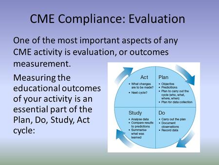 One of the most important aspects of any CME activity is evaluation, or outcomes measurement. CME Compliance: Evaluation Measuring the educational outcomes.