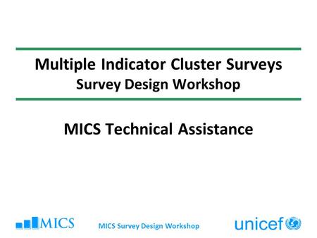Multiple Indicator Cluster Surveys Survey Design Workshop MICS Technical Assistance MICS Survey Design Workshop.
