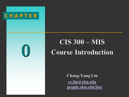 0 C H A P T E R CIS 300 – MIS Course Introduction Chang-Yang Lin people.eku.edu/linc people.eku.edu/linc.