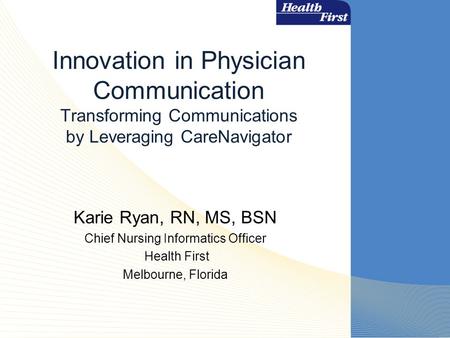 Innovation in Physician Communication Transforming Communications by Leveraging CareNavigator Karie Ryan, RN, MS, BSN Chief Nursing Informatics Officer.