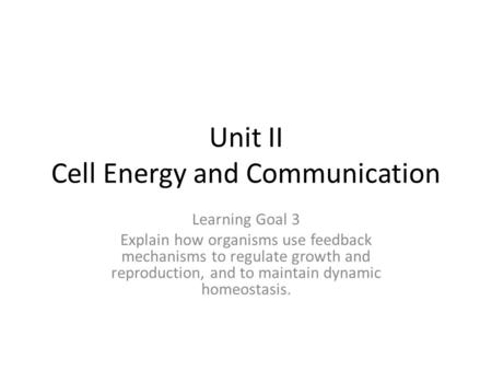 Unit II Cell Energy and Communication Learning Goal 3 Explain how organisms use feedback mechanisms to regulate growth and reproduction, and to maintain.