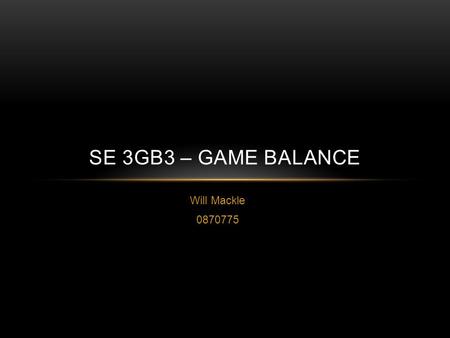 Will Mackle 0870775 SE 3GB3 – GAME BALANCE. PRESENTATION OVERVIEW Define Game Balance Dominant Strategies (and how to avoid them) Incorporating the Element.