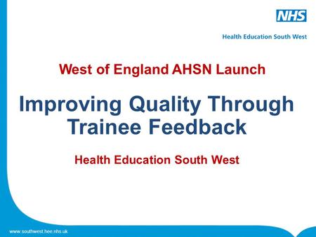Www.southwest.hee.nhs.uk West of England AHSN Launch Improving Quality Through Trainee Feedback Health Education South West.