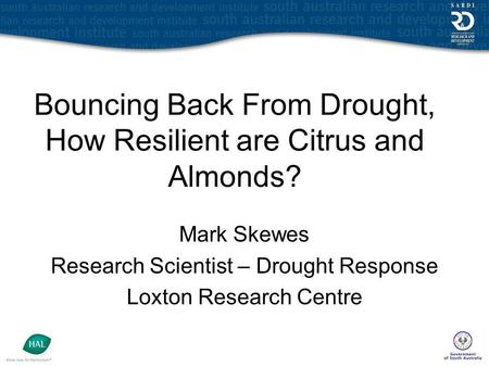 Bouncing Back From Drought, How Resilient are Citrus and Almonds? Mark Skewes Research Scientist – Drought Response Loxton Research Centre.