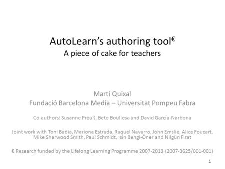 AutoLearns authoring tool A piece of cake for teachers Martí Quixal Fundació Barcelona Media – Universitat Pompeu Fabra Co-authors: Susanne Preuß, Beto.