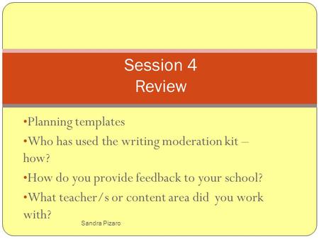 Sandra Pizaro Planning templates Who has used the writing moderation kit – how? How do you provide feedback to your school? What teacher/s or content area.